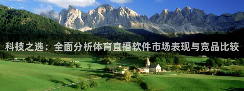 科技之选：全面分析体育直播软件市场表现与竞品比较