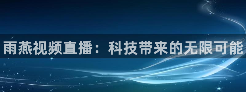 雨燕视频直播：科技带来的无限可能