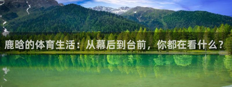 鹿晗的体育生活：从幕后到台前，你都在看什么？