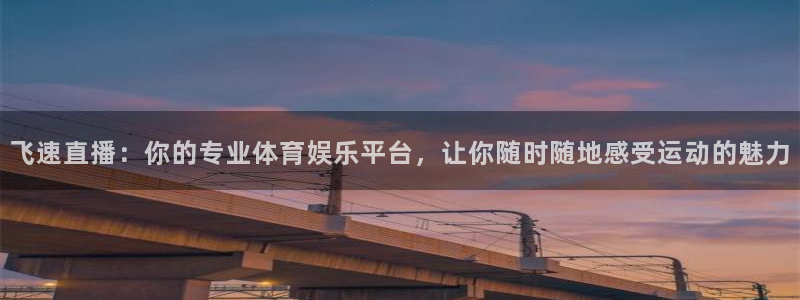 飞速直播：你的专业体育娱乐平台，让你随时随地感受运动的魅力