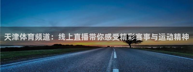 天津体育频道：线上直播带你感受精彩赛事与运动精神