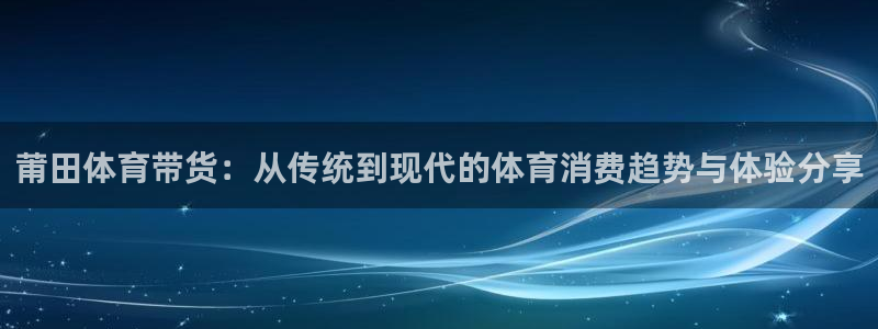 莆田体育带货：从传统到现代的体育消费趋势与体验分享