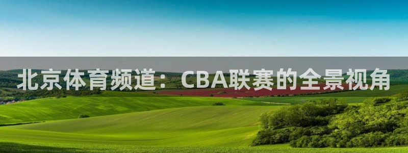 北京体育频道：CBA联赛的全景视角