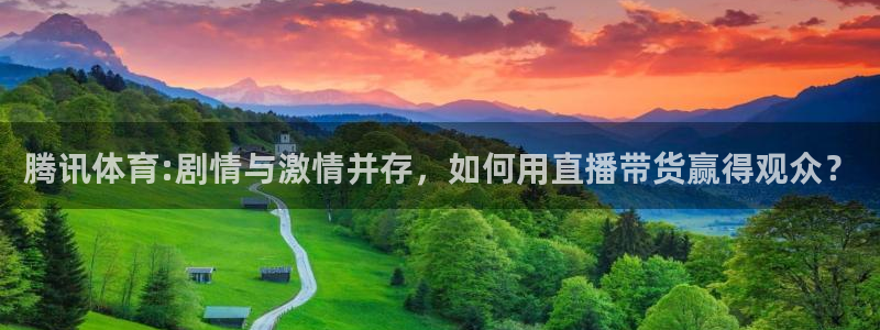 腾讯体育:剧情与激情并存，如何用直播带货赢得观众？