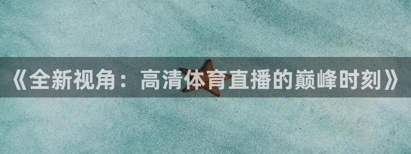 《全新视角：高清体育直播的巅峰时刻》