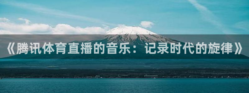 《腾讯体育直播的音乐：记录时代的旋律》