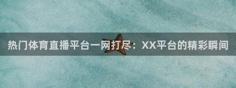 热门体育直播平台一网打尽：XX平台的精彩瞬间
